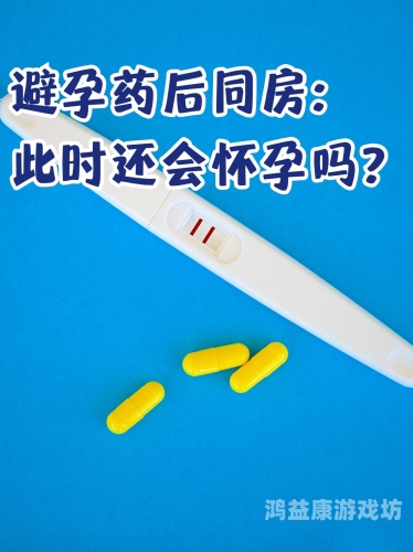 无套内射AV，网络热议的新闻资讯无套内射吃紧急避孕药还会怀孕吗